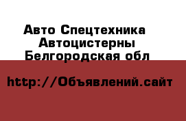 Авто Спецтехника - Автоцистерны. Белгородская обл.